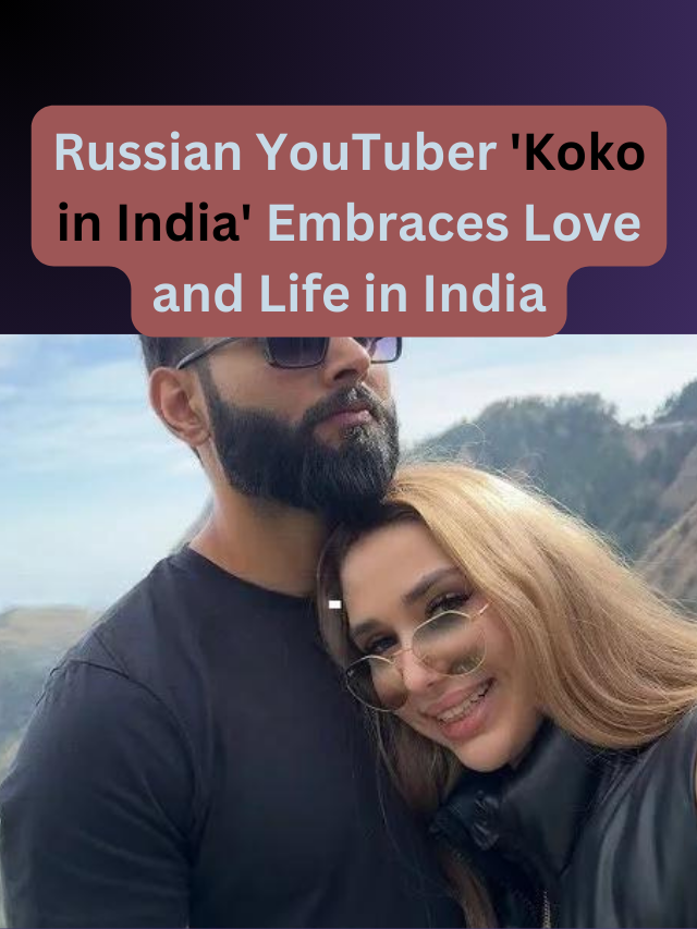 Russian YouTuber ‘Koko in India’ Finds Love and a New Life in India